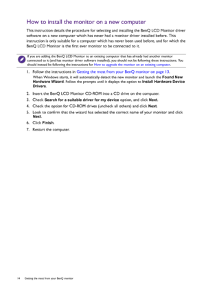 Page 1414  Getting the most from your BenQ monitor  
How to install the monitor on a new computer
This instruction details the procedure for selecting and installing the BenQ LCD Monitor driver 
software on a new computer which has never had a monitor driver installed before. This 
instruction is only suitable for a computer which has never been used before, and for which the 
BenQ LCD Monitor is the first ever monitor to be connected to it.
1.  Follow the instructions in Getting the most from your BenQ monitor...