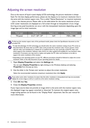 Page 2424  Adjusting the screen resolution  
Adjusting the screen resolution
Due to the nature of liquid crystal display (LCD) technology, the picture resolution is always 
fixed. For the best display performance, please set the display to its maximum resolution that is 
the same with the monitor aspect ratio. This is called “Native Resolution” or maximal resolution 
– that is, the clearest picture. Please refer to the table below for the native resolution of your 
LCD. Lower resolutions are displayed on a full...