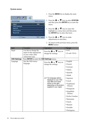 Page 3030  How to adjust your monitor  
System menu
1. Press the MENU key to display the main 
menu.
2. Press the   or   keys to select 
SYSTEM 
and then press the 
ENTER key to enter the 
menu.
3. Press the   or   keys to move the 
highlight to a menu item and then press 
the 
ENTER key to select that item.
4. Press the   or   keys to make 
adjustments or selections.
5. To return to the previous menu, press the 
MENU button.
SYSTEMMODE: Standard
Input
OSD Settings
DDC/CI
Information
Reset All
MENUBack
DVI...