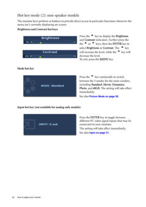 Page 2222  How to adjust your monitor  
Hot key mode (2): non-speaker models
The monitor keys perform as hotkeys to provide direct access to particular functions whenever the 
menu isnt currently displaying on-screen.
Brightness and Contrast hot keys
Mode hot key
Input hot key (not available for analog-only models)Press the 
t key to display the Brightness  
and Contrast indicators. Further press the 
the 
t or u keys, then the ENTER key to 
select Brightness or Contrast. The  
t key 
will increase the level,...