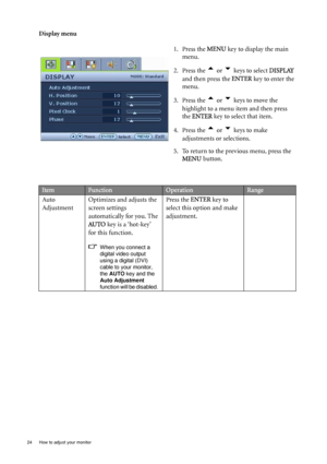 Page 2424  How to adjust your monitor  
Display menu
1. Press the MENU key to display the main 
menu.
2. Press the 
t or u keys to select DISPLAY 
and then press the ENTER key to enter the 
menu.
3. Press the 
t or u keys to move the 
highlight to a menu item and then press 
the ENTER key to select that item.
4. Press the 
t or u keys to make 
adjustments or selections.
5. To return to the previous menu, press the 
MENU button.
ItemFunctionOperationRange
Auto 
AdjustmentOptimizes and adjusts the 
screen...