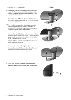 Page 88  Assembling your monitor hardware  
2. Connect the PC video cable.
Do not use both DVI-D cable and D-Sub cable on the 
same PC. The only case in which both cables can be 
used is if they are connected to two different PCs with 
appropriate video systems. 
Connect one end of the DVI-D cable to the monitor 
DVI-D jack and the other end to the DVI-D port on your 
computer. (optional)
The DVI-D format is used for direct digital connection 
between source video and digital LCD monitors or 
projectors. The...