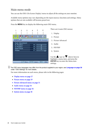 Page 2626  How to adjust your monitor  
Main menu mode
You can use the OSD (On Screen Display) menu to adjust all the settings on your monitor. 
Available menu options may vary depending on the input sources, functions and settings. Menu 
options that are not available will become grayed out.
Press the 
MENU key to display the following main OSD menu. 
The OSD menu languages may differ from the product supplied to your region, see Language on page 39 
under “OSD Settings” for more details. 
For more information...