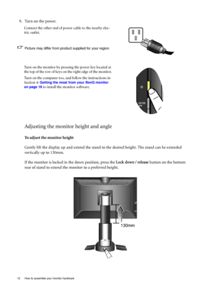 Page 1212  How to assemble your monitor hardware  
Adjusting the monitor height and angle
To adjust the monitor height
Gently lift the display up and extend the stand to the desired height. The stand can be extended 
vertically up to 130mm.
If the monitor is locked in the down position, press the Lock down / release button on the bottom 
rear of stand to extend the monitor to a preferred height.  9. Turn on the power.
Connect the other end of power cable to the nearby elec-
tric outlet. 
Picture may differ from...