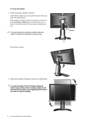 Page 1414  How to assemble your monitor hardware  
To rotate the display
1. Fully extend the monitor and tilt it.
Gently lift the display up and extend the stand to the maxi-
mum extended position.
If the monitor is locked at the lowest position, you have to 
press Lock down / release button on the bottom rear of 
stand to extend the stand to the maximum extended posi-
tion. 
The stand should be vertically extended to allow the 
monitor to rotate from landscape to portrait mode. 
Then tilt the monitor. 
2....