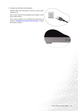Page 8  8   How to install your monitor hardware
5. Connect-to and turn-on the power.
Plug the other end of the power cord into a power point
and turn it on.
Turn on the monitor by pressing the power button on the
front of the monitor. 
Turn on the computer too, and follow the instructions in
Section 4: 
Getting the most from your BenQ monitor to install
the monitor software.
 
 