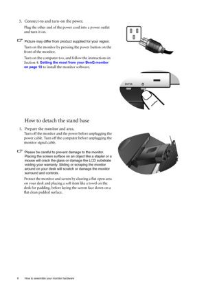 Page 88  How to assemble your monitor hardware  
How to detach the stand base
5. Connect-to and turn-on the power.
Plug the other end of the power cord into a power outlet 
and turn it on.
Picture may differ from product supplied for your region.
Turn on the monitor by pressing the power button on the 
front of the monitor. 
Turn on the computer too, and follow the instructions in 
Section 4: 
Getting the most from your BenQ monitor 
on page 10
 to install the monitor software.
1. Prepare the monitor and...