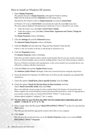 Page 1313 Getting the most from your BenQ monitor  
How to install on Windows XP systems
1. Open Display Properties.
The quickest shortcut to Display Properties is through the Windows desktop. 
Right-click the desktop and select Properties from the popup menu.
Alternatively, the Windows menu to Display Properties is located in Control Panel. 
In Windows XP version, Control Panel is located directly under the main Start menu item. 
The menu options displayed will depend upon which type of view is selected for...