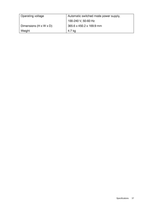 Page 37  37   Specifications
Operating voltage 
Dimensions (H x W x D) 
WeightAutomatic switched mode power supply, 
100-240 V, 50-60 Hz
365.6 x 450.2 x 169.9 mm
4.7 kg
 