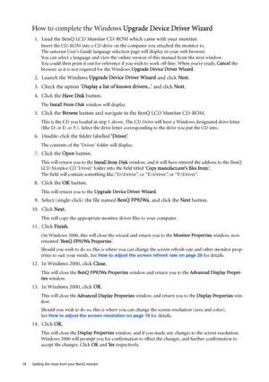 Page 1818  Getting the most from your BenQ monitor  
How to complete the Windows Upgrade Device Driver Wizard
1. Load the BenQ LCD Monitor CD-ROM which came with your monitor.
Insert the CD-ROM into a CD drive on the computer you attached the monitor to.
The autorun User’s Guide language selection page will display in your web browser. 
You can select a language and view the online version of this manual from the next window. 
You could then print it out for reference if you wish to work off-line. When you’re...