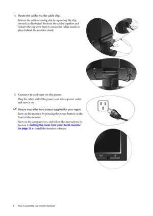 Page 88  How to assemble your monitor hardware  
4. Route the cables via the cable clip.
Release the cable retaining clip by squeezing the clip 
inwards as illustrated. Position the cables together and 
reinsert the clip over them to retain the cables neatly in 
place behind the monitor stand.
5. Connect-to and turn-on the power.
Plug the other end of the power cord into a power outlet 
and turn it on.
Picture may differ from product supplied for your region.
Turn on the monitor by pressing the power button on...