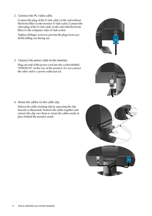 Page 88  How to assemble your monitor hardware  
2. Connect the PC video cable.
Connect the plug of the D-Sub cable (at the end without 
the ferrite filter) to the monitor D-Sub socket. Connect the 
other plug of the D-Sub cable (at the end with the ferrite 
filter) to the computer video D-Sub socket. 
Tighten all finger screws to prevent the plugs from acci-
dently falling out during use.
3. Connect the power cable to the monitor.
Plug one end of the power cord into the socket labelled 
‘POWER IN’ on the rear...