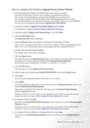 Page 19  19   Getting the most from your BenQ monitor
How to complete the Windows Upgrade Device Driver Wizard
1. Load the BenQ LCD Monitor CD-ROM which came with your monitor.
Insert the CD-ROM into a CD drive on the computer you attached the monitor to.
The autorun User’s Guide language selection page will display in your web browser. 
You can select a language and view the online version of this manual from the next window. 
You could then print it out for reference if you wish to work off-line. When you’re...