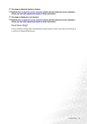 Page 35  35   Troubleshooting
The image is distorted, flashes or flickers:
Read the How to adjust the screen resolution section and then select the correct resolution, 
refresh rate and make adjustments based on these instructions.
The image is displaced in one direction:
Read the How to adjust the screen resolution section and then select the correct resolution, 
refresh rate and make adjustments based on these instructions.
Need More Help?
If your problems remain after checking this manual, please contact...