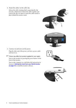 Page 88  How to assemble your monitor hardware  
4. Route the cables via the cable clip.
Release the cable retaining clip by squeezing the clip 
inwards as illustrated. Position the cables together and 
reinsert the clip over them to retain the cables neatly in 
place behind the monitor stand.
5. Connect-to and turn-on the power.
Plug the other end of the power cord into a power outlet 
and turn it on.
Picture may differ from product supplied for your region.
Turn on the monitor by pressing the power button on...