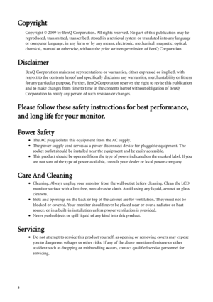 Page 22   
Copyright
Copyright © 2009 by BenQ Corporation. All rights reserved. No part of this publication may be 
reproduced, transmitted, transcribed, stored in a retrieval system or translated into any language 
or computer language, in any form or by any means, electronic, mechanical, magnetic, optical, 
chemical, manual or otherwise, without the prior written permission of BenQ Corporation.
Disclaimer
BenQ Corporation makes no representations or warranties, either expressed or implied, with 
respect to...