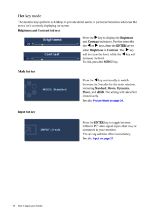 Page 1818  How to adjust your monitor  
Hot key mode
The monitor keys perform as hotkeys to provide direct access to particular functions whenever the 
menu isnt currently displaying on-screen.
Brightness and Contrast hot keys
Mode hot key
Input hot keyPress the 
X key to display the Brightness  
and Contrast indicators. Further press the 
the 
W or X keys, then the ENTER key to 
select Brightness or Contrast. The  
X key 
will increase the level, while the 
W key will 
decrease the level.
To exit, press the...
