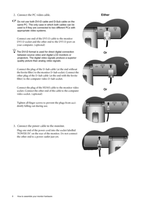 Page 88  How to assemble your monitor hardware  
2. Connect the PC video cable.
Do not use both DVI-D cable and D-Sub cable on the 
same PC. The only case in which both cables can be 
used is if they are connected to two different PCs with 
appropriate video systems. 
Connect one end of the DVI-D cable to the monitor 
DVI-D socket and the other end to the DVI-D port on 
your computer. (optional)
The DVI-D format is used for direct digital connection 
between source video and digital LCD monitors or...