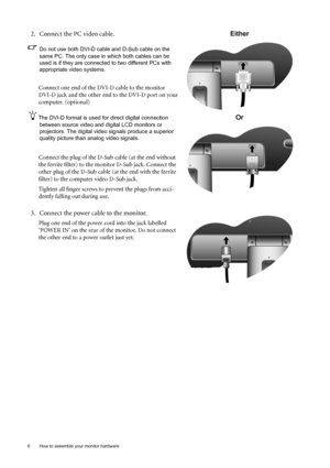 Page 88  How to assemble your monitor hardware  
2. Connect the PC video cable.
Do not use both DVI-D cable and D-Sub cable on the 
same PC. The only case in which both cables can be 
used is if they are connected to two different PCs with 
appropriate video systems. 
Connect one end of the DVI-D cable to the monitor 
DVI-D jack and the other end to the DVI-D port on your 
computer. (optional)
The DVI-D format is used for direct digital connection 
between source video and digital LCD monitors or 
projectors....