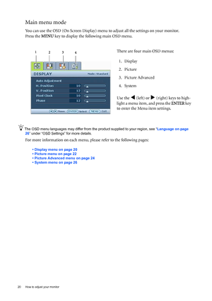 Page 2020  How to adjust your monitor  
Main menu mode
You can use the OSD (On Screen Display) menu to adjust all the settings on your monitor. 
Press the MENU key to display the following main OSD menu. 
The OSD menu languages may differ from the product supplied to your region, see “Language on page 
26” under “OSD Settings” for more details. 
For more information on each menu, please refer to the following pages:
• Display menu on page 20
• Picture menu on page 22
• Picture Advanced menu on page 24
• System...