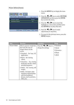 Page 2424  How to adjust your monitor  
Picture Advanced menu1. Press the MENU key to display the main 
menu.
2. Press the 
W or X keys to select  PICTURE 
ADVANCED and then press the ENTER  
key to enter the menu.
3. Press the 
W or X keys to move the 
highlight to a menu item and then press 
the  ENTER  key to select that item.
4. Press the 
W or X keys to make 
adjustments or selections.
5. To return to the previous menu, press the  MENU  button.
ItemFunctionOperationRange
Picture Mode Selects a picture mode...