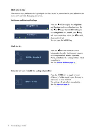 Page 1818  How to adjust your monitor  
Hot key mode
The monitor keys perform as hotkeys to provide direct access to particular functions whenever the 
menu isnt currently displaying on-screen.
Brightness and Contrast hot keys
Mode hot key
Input hot key (not available for analog-only models)Press the 
X key to display the Brightness 
and Contrast indicators. Further press the 
the 
W or X keys, then the ENTER key to 
select Brightness or Contrast. The  
X key 
will increase the level, while the 
W key will...