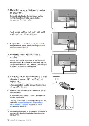 Page 1212  Asamblarea componentelor monitorului  
3. Conectaţi cablul audio (pentru modele 
cu difuzoare).
Conectaţi cablul audio dintre priza din spatele 
monitorului (Intrare linie) şi ieşirea audio a 
computerului dumneavoastră.
Puteţi conecta căştile la mufa pentru căşti aflată 
lângă mufa Intrare linie a monitorului.
Poziţia mufelor de intrare linie şi căşti poate varia în 
funcţie de model. Pentru detalii, consultaţi Porturi de 
intrare şi ieşire la pagina 8.
4. Conectaţi cablul de alimentare la...