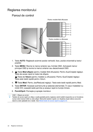 Page 2222  Reglarea monitorului  
Reglarea monitorului
Panoul de control
1. Tasta AUTO: Reglează automat poziţia verticală, faza, poziţia orizontală şi tactul 
pixelilor.
2. Tasta MENU: Revine la meniul anterior sau închide OSD. Activează meniul 
principal OSD şi revine la meniul anterior sau dezactivează OSD.
3. /Tasta Mod afişare (pentru modele fără difuzoare): Pentru Sus/Creşteţi reglajul. 
Tasta de acces rapid la modul de afişare.
/Tasta de Vo l u m  (pentru modele cu difuzoare): Pentru Sus/Creşteţi...