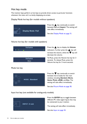 Page 2424  How to adjust your monitor  
Hot key mode
The monitor keys perform as hot keys to provide direct access to particular functions 
whenever the menu isnt currently displaying on-screen.
Display Mode hot key (for models without speakers)
Volume hot key (for models with speakers)
Mode hot key
Input hot key (not available for analog-only models)
Press the   key continually to switch 
between 
Full and Aspect. The setting will 
take effect immediately.
See also Display Mode on page 31.
Press the   key to...