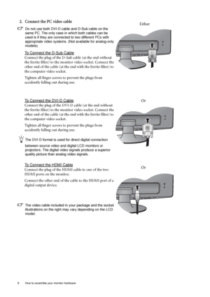 Page 88  How to assemble your monitor hardware  
2. Connect the PC video cable 
Do not use both DVI-D cable and D-Sub cable on the 
same PC. The only case in which both cables can be 
used is if they are connected to two different PCs with 
appropriate video systems. (Not available for analog-only 
models).
To Connect the D-Sub Cable
Connect the plug of the D-Sub cable (at the end without 
the ferrite filter) to the monitor video socket. Connect the 
other end of the cable (at the end with the ferrite filter)...