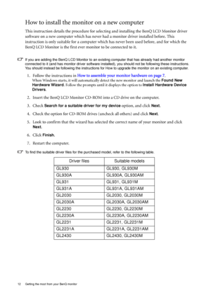 Page 1212  Getting the most from your BenQ monitor  
How to install the monitor on a new computer
This instruction details the procedure for selecting and installing the BenQ LCD Monitor driver 
software on a new computer which has never had a monitor driver installed before. This 
instruction is only suitable for a computer which has never been used before, and for which the 
BenQ LCD Monitor is the first ever monitor to be connected to it.
If you are adding the BenQ LCD Monitor to an existing computer that...