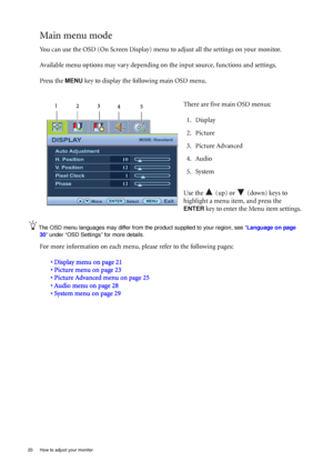 Page 2020  How to adjust your monitor  
Main menu mode
You can use the OSD (On Screen Display) menu to adjust all the settings on your monitor. 
Available menu options may vary depending on the input source, functions and settings.
Press the 
MENU key to display the following main OSD menu. 
The OSD menu languages may differ from the product supplied to your region, see “Language on page 
30” under “OSD Settings” for more details. 
For more information on each menu, please refer to the following pages:
•...