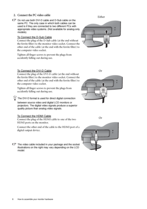 Page 88  How to assemble your monitor hardware  
2. Connect the PC video cable 
Do not use both DVI-D cable and D-Sub cable on the 
same PC. The only case in which both cables can be 
used is if they are connected to two different PCs with 
appropriate video systems. (Not available for analog-only 
models).
To Connect the D-Sub Cable
Connect the plug of the D-Sub cable (at the end without 
the ferrite filter) to the monitor video socket. Connect the 
other end of the cable (at the end with the ferrite filter)...