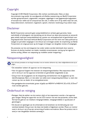 Page 22   
Copyright
Copyright © 2014 BenQ Corporation. Alle rechten voorbehouden. Niets uit deze 
documentatie mag zonder de voorafgaande schriftelijke toestemming van BenQ Corporation 
worden gereproduceerd, uitgezonden, overgezet, opgeslagen in een gegevensopvraagsysteem 
of vertaald naar welke taal of computertaal dan ook, in welke vorm of op welke wijze dan ook, 
hetzij elektronisch, mechanisch, magnetisch, optisch, chemisch, handmatig of op andere wijze.
Disclaimer
BenQ Corporation aanvaardt geen...