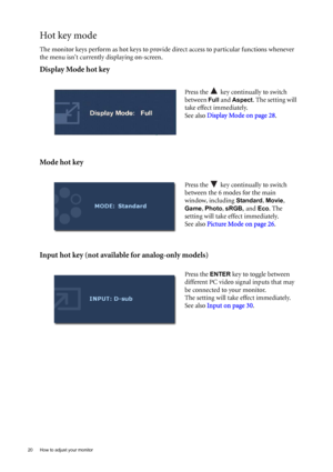 Page 2020  How to adjust your monitor  
Hot key mode
The monitor keys perform as hot keys to provide direct access to particular functions whenever 
the menu isnt currently displaying on-screen.
Display Mode hot key
Mode hot key
Input hot key (not available for analog-only models)
Press the   key continually to switch 
between 
Full and Aspect. The setting will 
take effect immediately.
See also Display Mode on page 28.
 
Press the   key continually to switch 
between the 6 modes for the main 
window, including...
