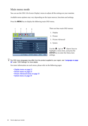 Page 2020  How to adjust your monitor  
Main menu mode
You can use the OSD (On Screen Display) menu to adjust all the settings on your monitor. 
Available menu options may vary depending on the input sources, functions and settings.
Press the 
MENU key to display the following main OSD menu. 
The OSD menu languages may differ from the product supplied to your region, see “Language on page 
30” under “OSD Settings” for more details. 
For more information on each menu, please refer to the following pages:
•...