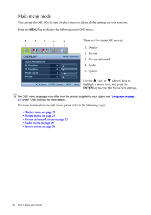 Page 2020  How to adjust your monitor  
Main menu mode
You can use the OSD (On Screen Display) menu to adjust all the settings on your monitor. 
Press the 
MENU key to display the following main OSD menu. 
The OSD menu languages may differ from the product supplied to your region, see “Language on page 
31” under “OSD Settings” for more details. 
For more information on each menu, please refer to the following pages:
• Display menu on page 21
• Picture menu on page 23
• Picture Advanced menu on page 25
• Audio...