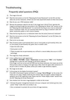 Page 4646 Troubleshooting  
Troubleshooting
Frequently asked questions (FAQ)
The image is blurred:
Read the instructions on the link Adjusting the Screen Resolution on the CD, and then 
select the correct resolution, refresh rate and make adjustments based on these instructions
How do you use a VGA extension cable?
Remove the extension cable for the test. Is the image now in focus? If not, optimize the 
image by working through the instructions in the Adjusting the refresh rate section on the 
link Adjusting...