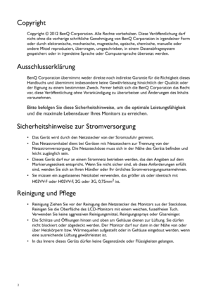 Page 22   
Copyright
Copyright © 2012 BenQ Corporation. Alle Rechte vorbehalten. Diese Veröffentlichung darf 
nicht ohne die vorherige schriftliche Genehmigung von BenQ Corporation in irgendeiner Form 
oder durch elektronische, mechanische, magnetische, optische, chemische, manuelle oder 
andere Mittel reproduziert, übertragen, umgeschrieben, in einem Datenabfragesystem 
gespeichert oder in irgendeine Sprache oder Computersprache übersetzt werden.
Ausschlusserklärung
BenQ Corporation übernimmt weder direkte...