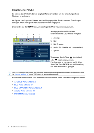 Page 2424  So stellen Sie den Monitor ein  
Hauptmenü-Modus
Sie können das OSD (On Screen Display)-Menü verwenden, um alle Einstellungen Ihres 
Monitors zu verändern.
Verfügbare Menüoptionen können von den Eingangsquellen, Funktionen und Einstellungen 
abhängen. Nicht verfügbare Menüoptionen werden ausgegraut.
Drücken Sie auf die 
MENU-Taste, um das folgende OSD-Hauptmenü aufzurufen.
Für weitere Informationen über jedes der einzelnen Menüs sehen Sie bitte die folgenden Seiten:
•ANZEIGE-Menü auf Seite 25...