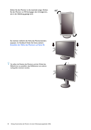 Page 4040  Anhang: Zusammenbau des Monitors mit einem Höhenanpassungsständer (HAS)  
Ziehen Sie den Monitor in die maximale Länge. Drehen 
Sie den Monitor um 90 Grad gegen den Uhrzeigersinn, 
wie in der Abbildung gezeigt wird.
Sie möchten vielleicht die Höhe des Monitorständers 
anpassen. Im Handbuch finden Sie hierzu weitere 
Einstellen der Höhe des Monitors auf Seite 42.
Sie sollten die Position des Monitors und den Winkel des 
Bildschirmes so auswählen, dass Reflektionen von anderen 
Lichtquellen minimiert...