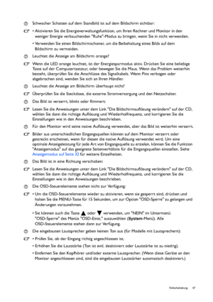 Page 47  47   Fehlerbehebung
Schwacher Schatten auf dem Standbild ist auf dem Bildschirm sichtbar:
• Aktivieren Sie die Energieverwaltungsfunktion, um Ihren Rechner und Monitor in den 
weniger Energie verbauchenden Ruhe-Modus zu bringen, wenn Sie in nicht verwenden.
• Verwenden Sie einen Bildschirmschoner, um die Beibehaltung eines Bilds auf dem 
Bildschirm zu vermeiden.
Leuchtet die Anzeige am Bildschirm orange?
Wenn die LED orange leuchtet, ist der Energiesparmodus aktiv. Drücken Sie eine beliebige 
Taste auf...