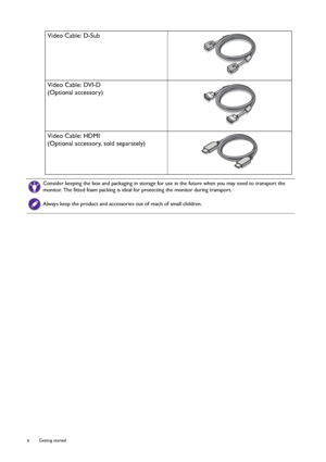 Page 66  Getting started  
Video Cable: D-Sub 
Video Cable: DVI-D
(Optional accessory)
Video Cable: HDMI
(Optional accessory, sold separately)
Consider keeping the box and packaging in storage for use in the future when you may need to transport the 
monitor. The fitted foam packing is ideal for protecting the monitor during transport.
Always keep the product and accessories out of reach of small children. 
 