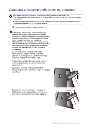 Page 9  9   Установка аппаратного обеспечения монитора
Установка аппаратного обеспечения монитора
 
• Если ваш компьютер включен, то перед тем, как продолжить, выключите его. 
Не подсоединяйте кабели к монитору и не включайте его, пока не получите соответствующих 
указаний.
• Следующие рисунки показаны только для примера. Входные и выходные гнезда могут быть 
разными в зависимости от купленной модели.
1.Подсоедините подставку монитора.
Соблюдайте осторожность, чтобы не повредить 
монитор. Не кладите монитор...