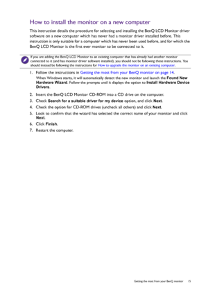 Page 15  15   Getting the most from your BenQ monitor
How to install the monitor on a new computer
This instruction details the procedure for selecting and installing the BenQ LCD Monitor driver 
software on a new computer which has never had a monitor driver installed before. This 
instruction is only suitable for a computer which has never been used before, and for which the 
BenQ LCD Monitor is the first ever monitor to be connected to it.
1.  Follow the instructions in Getting the most from your BenQ...