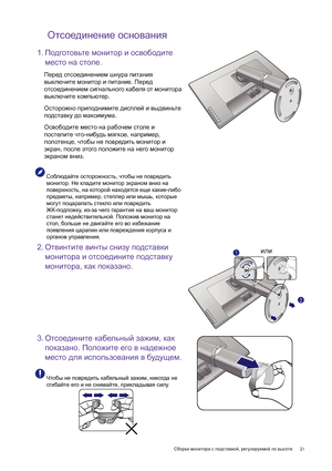 Page 21  21   Сборка монитора с подставкой, регулируемой по высоте
Отсоединение основания
1.Подготовьте монитор и освободите 
место на столе.
Перед отсоединением шнура питания 
выключите монитор и питание. Перед 
отсоединением сигнального кабеля от монитора 
выключите компьютер.
Осторожно приподнимите дисплей и выдвиньте 
подставку до максимума.
Освободите место на рабочем столе и 
постелите что-нибудь мягкое, например, 
полотенце, чтобы не повредить монитор и 
экран, после этого положите на него монитор...