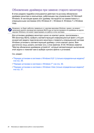 Page 2828 Максимально эффективная работа с монитором BenQ  
Обновление драйвера при замене старого монитора
В этом разделе подробно описываются действия по ручному обновлению 
драйвера монитора в компьютере, работающем под управлением ОС Microsoft 
Windows. В настоящее время этот драйвер тестируется на совместимость с 
операционными системами (ОС) Windows 8.1, Windows 8, Windows 7 и Windows 
Vista. 
Для установки драйвера монитора нужно на компакт-диске, прилагаемом к 
ЖК-монитору BenQ, выбрать соответствующий...