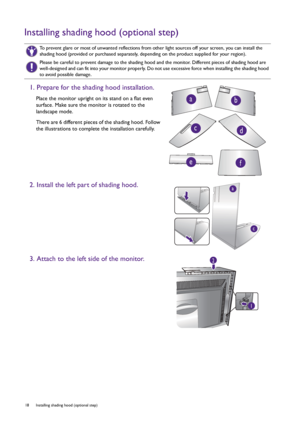 Page 1818  Installing shading hood (optional step)  
Installing shading hood (optional step)
To prevent glare or most of unwanted reflections from other light sources off your screen, you can install the 
shading hood (provided or purchased separately, depending on the product supplied for your region).
Please be careful to prevent damage to the shading hood and the monitor. Different pieces of shading hood are 
well-designed and can fit into your monitor properly. Do not use excessive force when installing the...