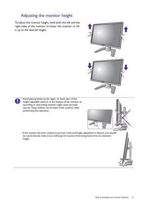 Page 21  21   How to assemble your monitor hardware
Adjusting the monitor height
To adjust the monitor height, hold both the left and the 
right sides of the monitor to lower the monitor or lift 
it up to the desired height.
• Avoid placing hands on the upper or lower part of the 
height-adjustable stand or at the bottom of the monitor, as 
ascending or descending monitor might cause personal 
injuries. Keep children out of reach of the monitor while 
performing this operation.
• If the monitor has been rotated...