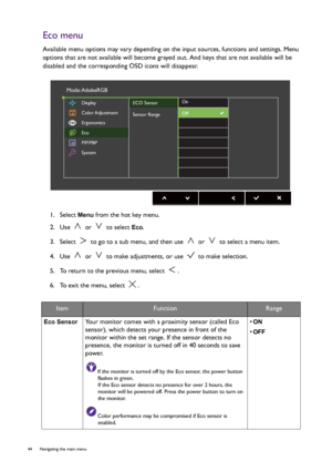 Page 4444  Navigating the main menu  
Eco menu
Available menu options may vary depending on the input sources, functions and settings. Menu 
options that are not available will become grayed out. And keys that are not available will be 
disabled and the corresponding OSD icons will disappear.
1.  Select 
Menu from the hot key menu.
2.  Use   or   to select 
Eco.
3.  Select   to go to a sub menu, and then use   or   to select a menu item.
4.  Use   or   to make adjustments, or use   to make selection.
5.  To...